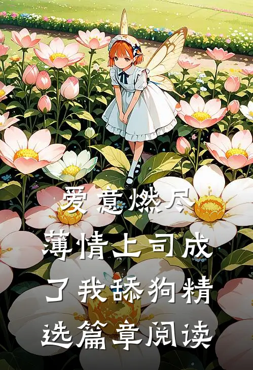 爱意燃尽，薄情上司成了我舔狗精选篇章阅读