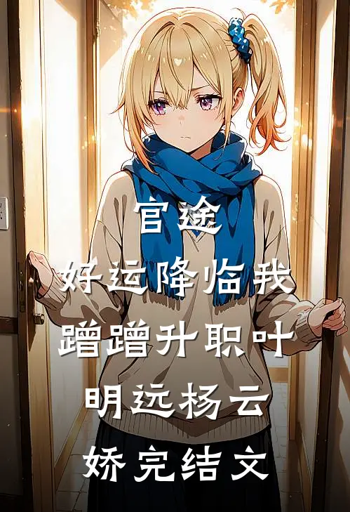 官途：好运降临我蹭蹭升职叶明远杨云娇完结文