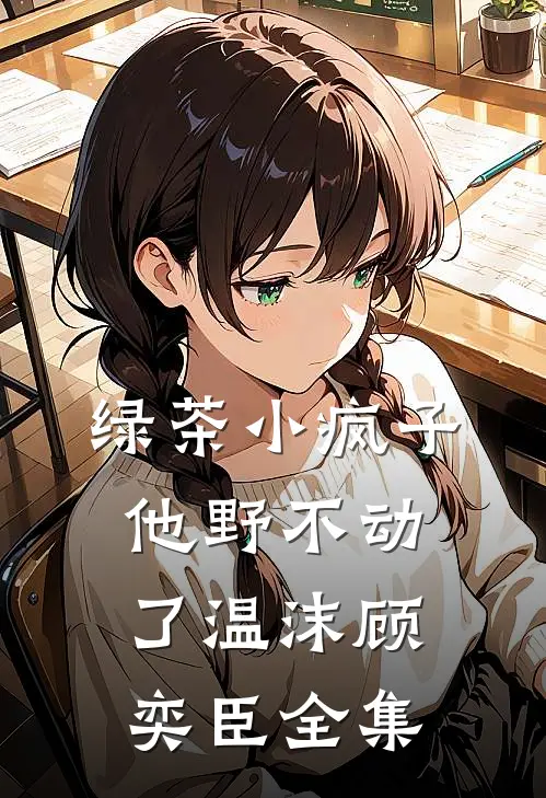 绿茶小疯子他野不动了温沫顾奕臣全集