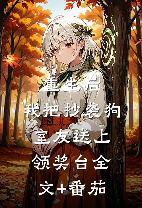 重生后，我把抄袭狗室友送上领奖台全文+番茄