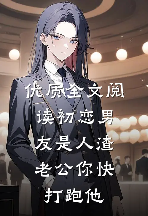 优质全文阅读初恋男友是人渣，老公你快打跑他