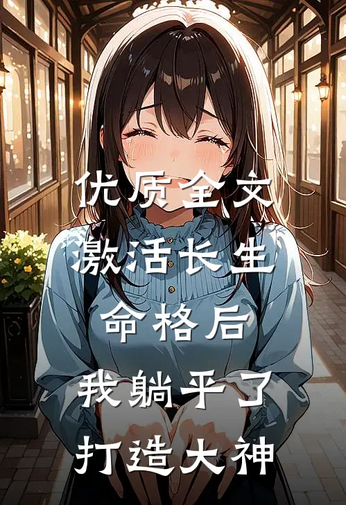 优质全文激活长生命格后，我躺平了打造大神