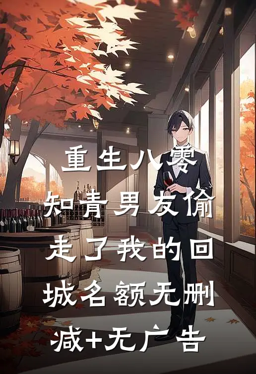 重生八零，知青男友偷走了我的回城名额无删减+无广告