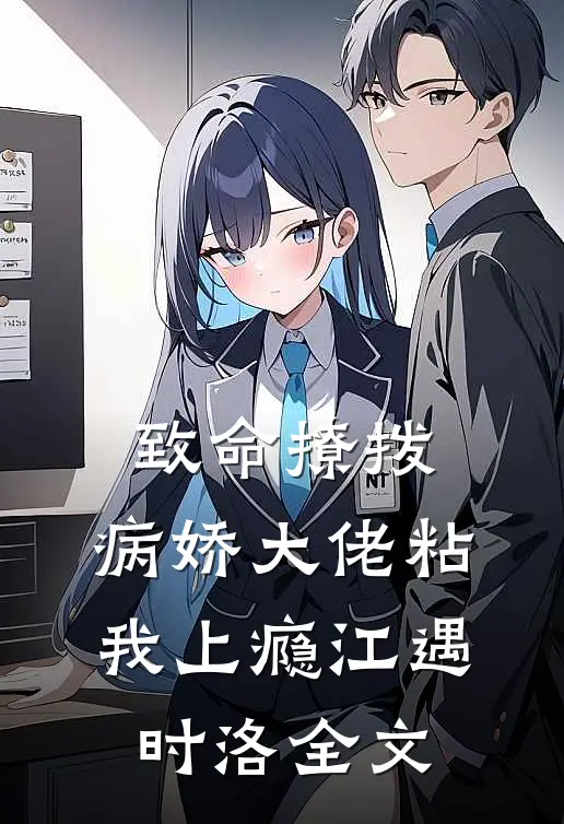 致命撩拨，病娇大佬粘我上瘾江遇时洛全文