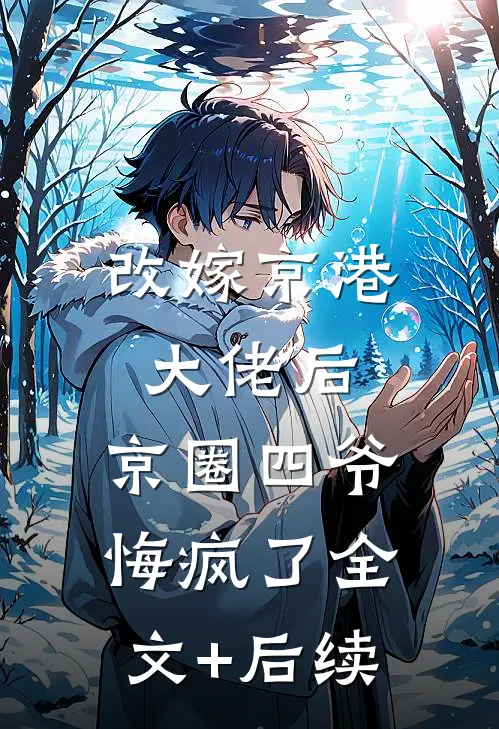 改嫁京港大佬后，京圈四爷悔疯了全文+后续
