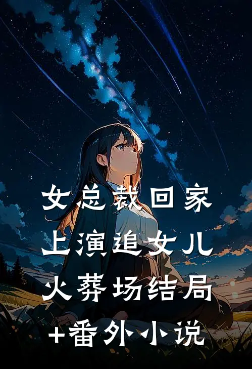 女总裁回家，上演追女儿火葬场结局+番外小说