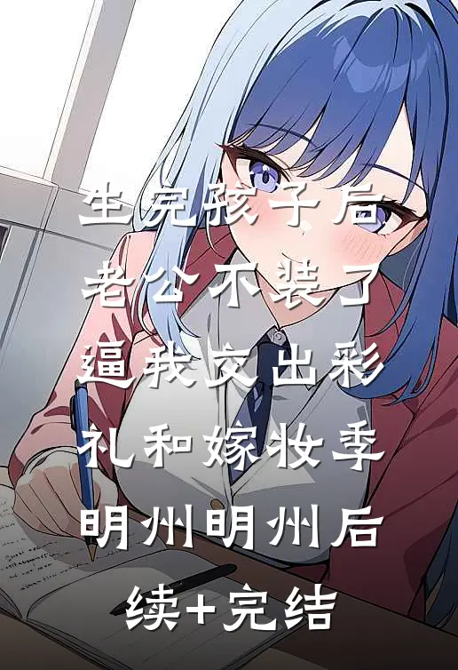 生完孩子后老公不装了，逼我交出彩礼和嫁妆季明州明州后续+完结