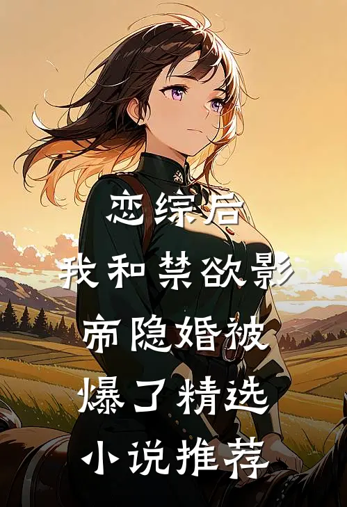 恋综后，我和禁欲影帝隐婚被爆了精选小说推荐