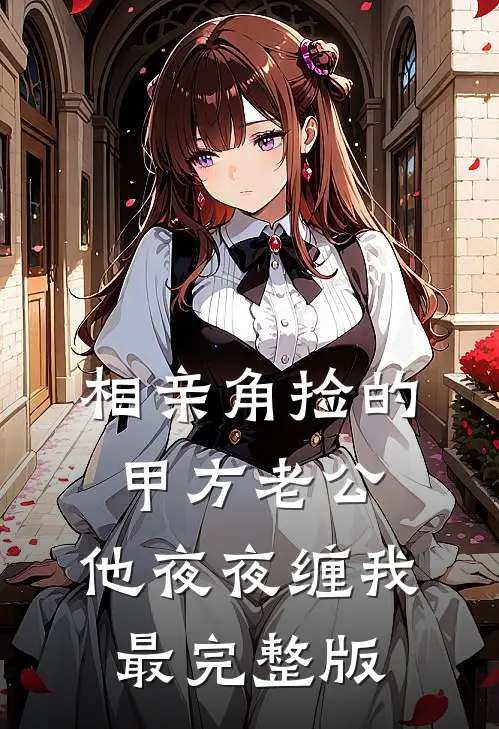 相亲角捡的甲方老公，他夜夜缠我最完整版