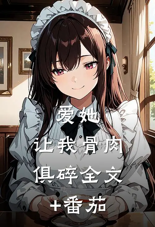 爱她，让我骨肉俱碎全文+番茄