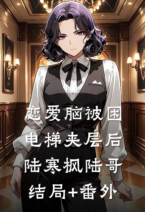 恋爱脑被困电梯夹层后陆寒枫陆哥结局+番外