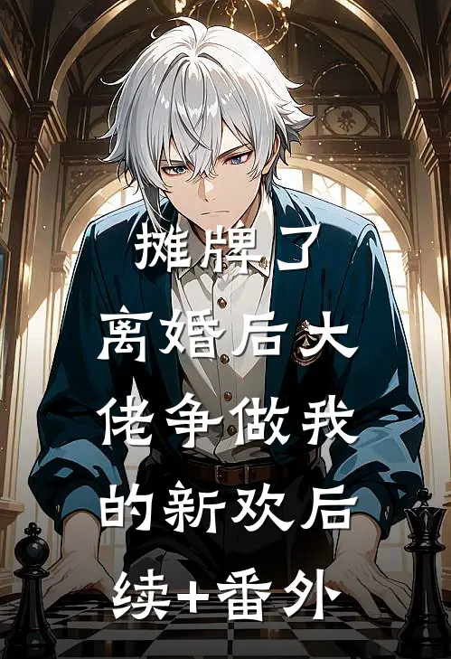 摊牌了，离婚后大佬争做我的新欢后续+番外
