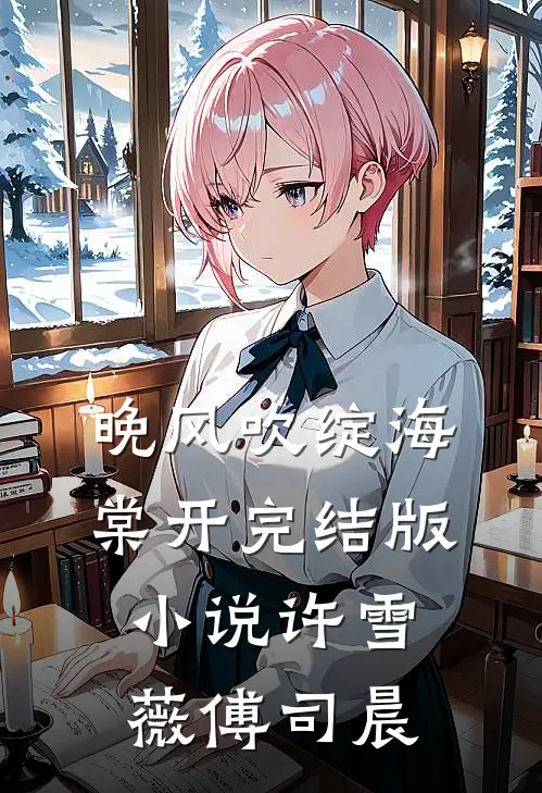 晚风吹绽海棠开完结版小说许雪薇傅司晨