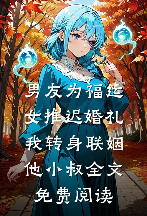 男友为福运女推迟婚礼，我转身联姻他小叔全文免费阅读