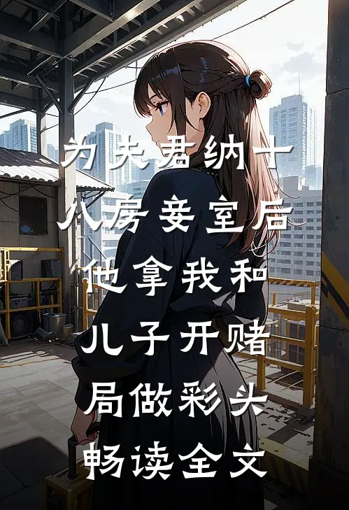 为夫君纳十八房妾室后，他拿我和儿子开赌局做彩头畅读全文