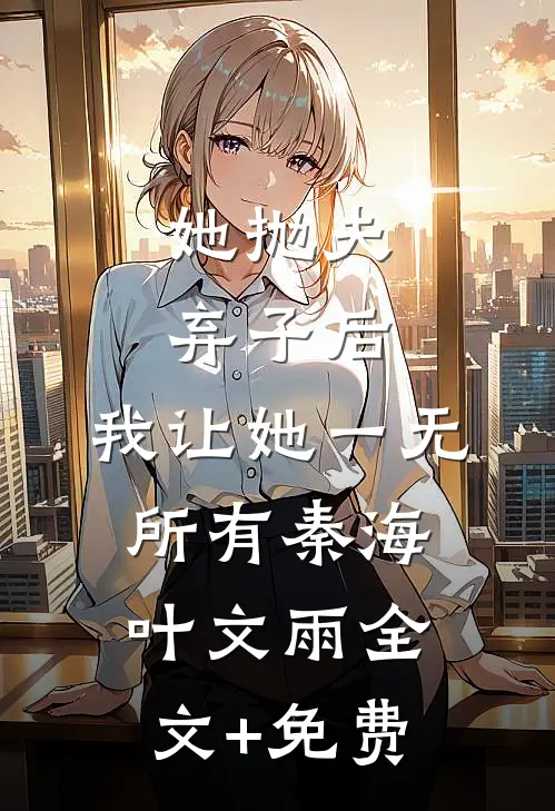 她抛夫弃子后，我让她一无所有秦海叶文雨全文+免费