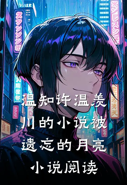 温知许温羡川的小说被遗忘的月亮小说阅读