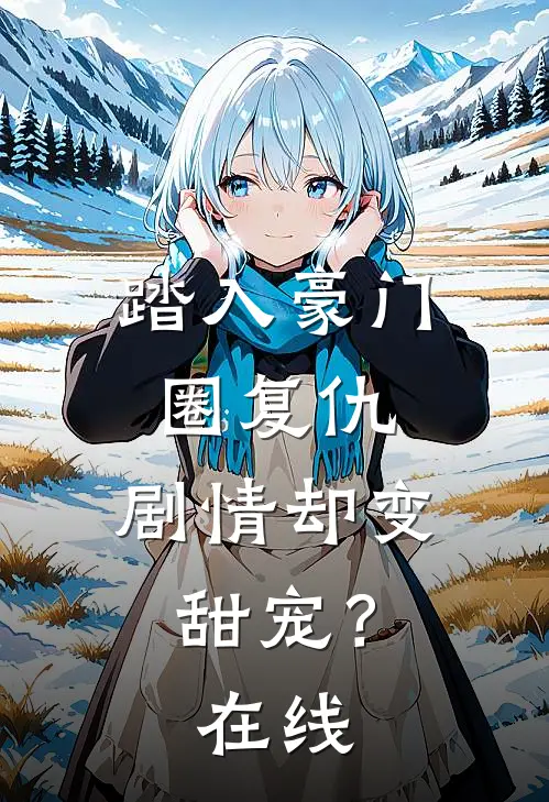 踏入豪门圈复仇，剧情却变甜宠？在线
