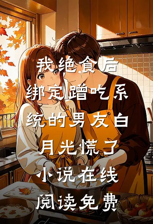 我绝食后，绑定蹭吃系统的男友白月光慌了小说在线阅读免费