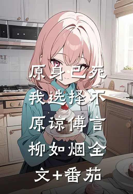 原身已死，我选择不原谅傅言柳如烟全文+番茄