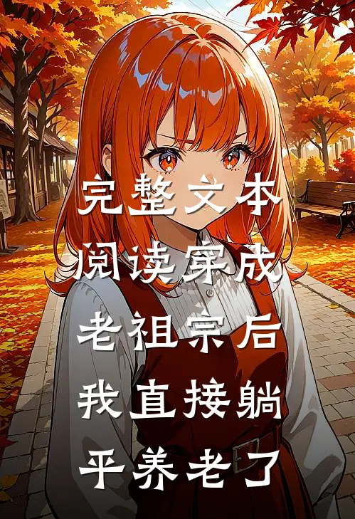 完整文本阅读穿成老祖宗后，我直接躺平养老了