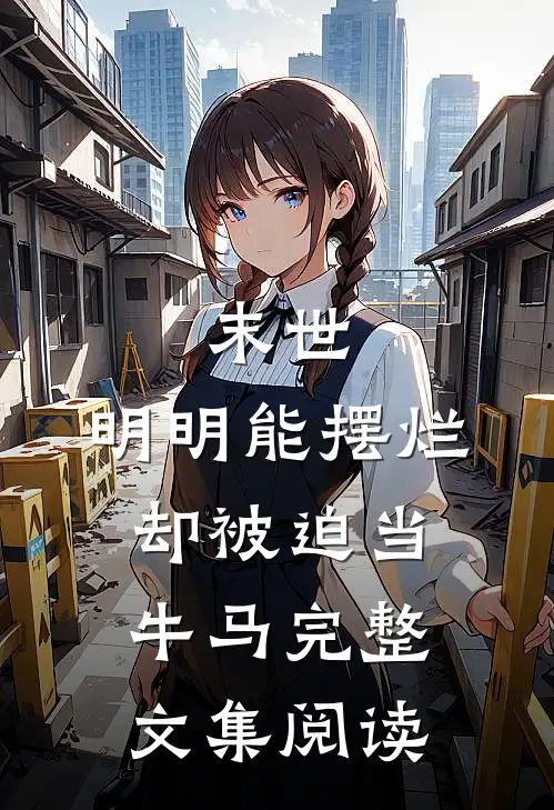 末世：明明能摆烂，却被迫当牛马完整文集阅读