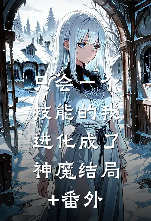 只会一个技能的我，进化成了神魔结局+番外