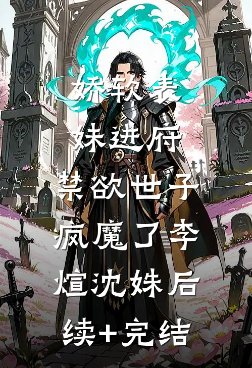 娇软表妹进府：禁欲世子疯魔了李煊沈姝后续+完结