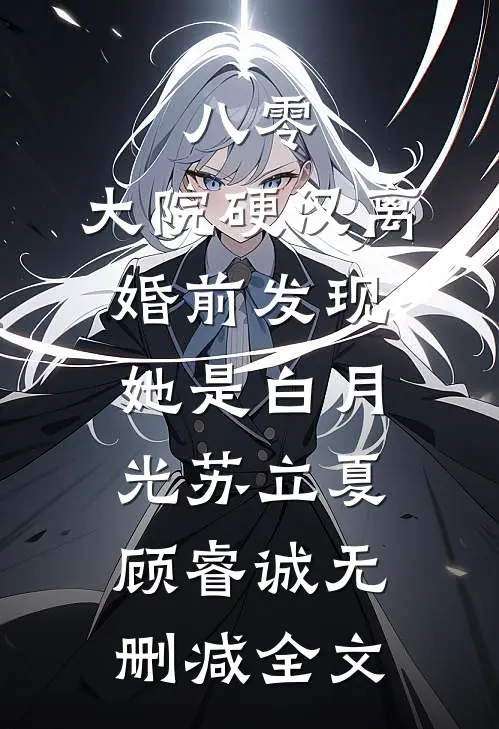 八零：大院硬汉离婚前发现她是白月光苏立夏顾睿诚无删减全文