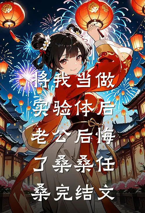 将我当做实验体后，老公后悔了桑桑任桑完结文