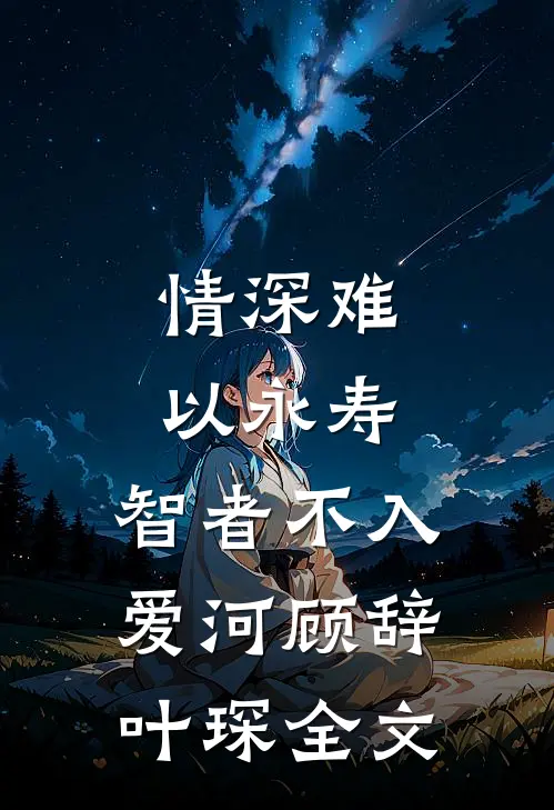 情深难以永寿，智者不入爱河顾辞叶琛全文