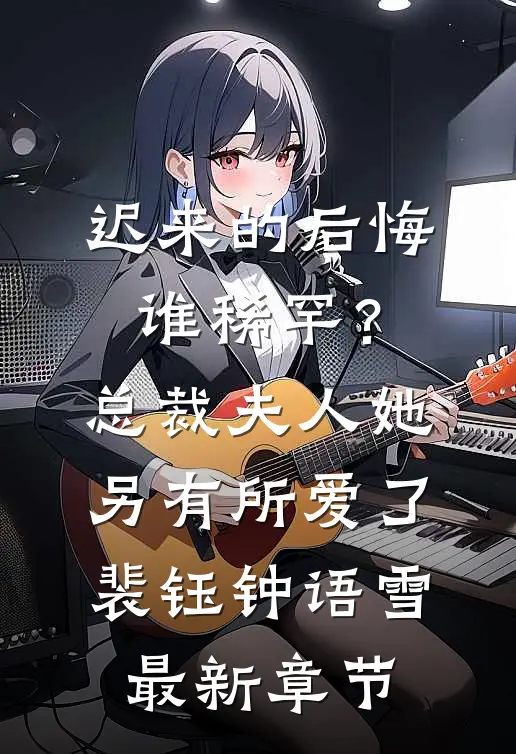 迟来的后悔谁稀罕？总裁，夫人她另有所爱了裴钰钟语雪最新章节