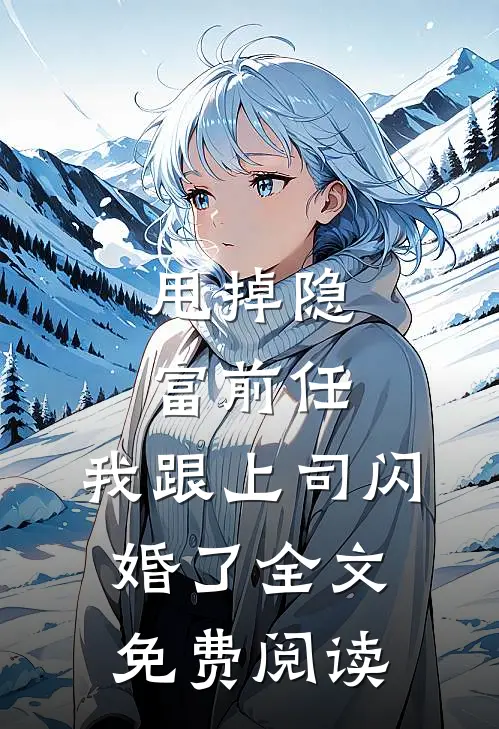 甩掉隐富前任，我跟上司闪婚了全文免费阅读