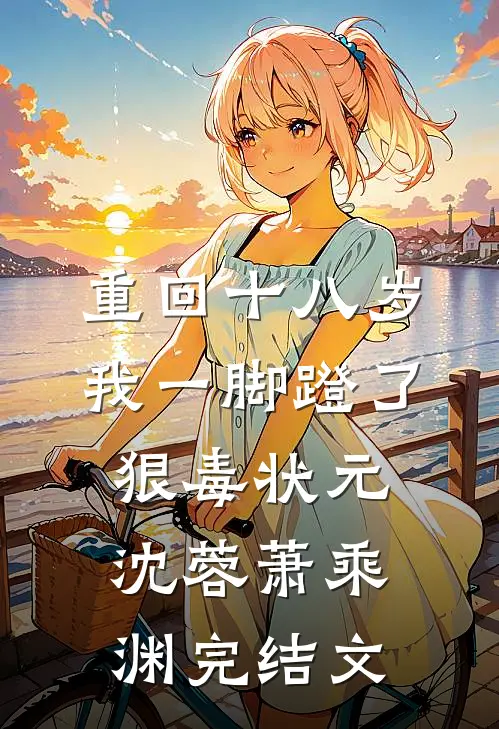 重回十八岁，我一脚蹬了狠毒状元沈蓉萧乘渊完结文