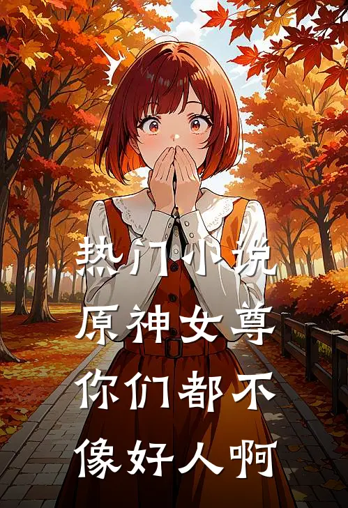 热门小说原神女尊：你们都不像好人啊