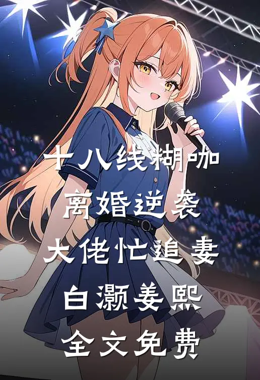 十八线糊咖离婚逆袭，大佬忙追妻白灏姜熙全文免费