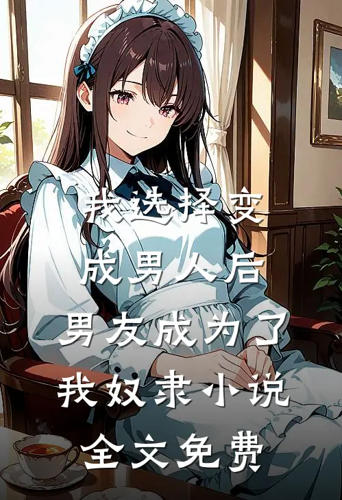 我选择变成男人后，男友成为了我奴隶小说全文免费