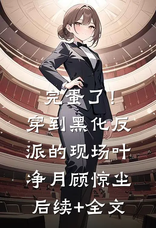 完蛋了！穿到黑化反派的现场叶净月顾惊尘后续+全文