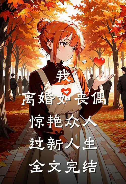 我，离婚如丧偶，惊艳众人过新人生全文完结