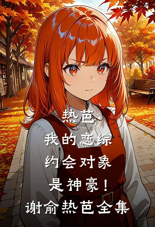 热芭：我的恋综约会对象是神豪！谢俞热芭 全集