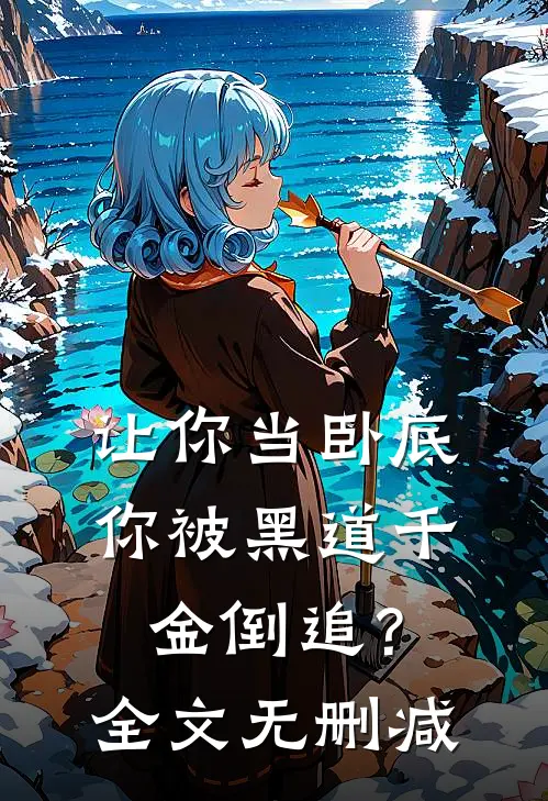 让你当卧底，你被黑道千金倒追？全文无删减