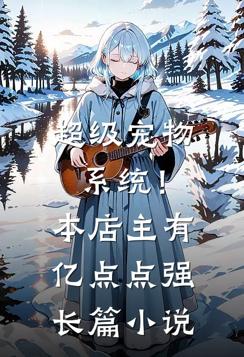超级宠物系统！本店主有亿点点强长篇小说