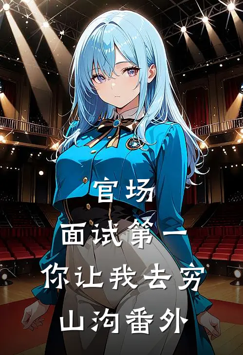 官场：面试第一，你让我去穷山沟番外