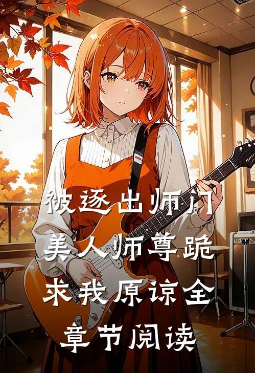 被逐出师门，美人师尊跪求我原谅全章节阅读