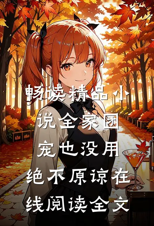 畅读精品小说全家团宠也没用,绝不原谅在线阅读全文