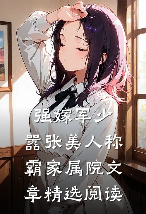 强嫁军少，嚣张美人称霸家属院文章精选阅读