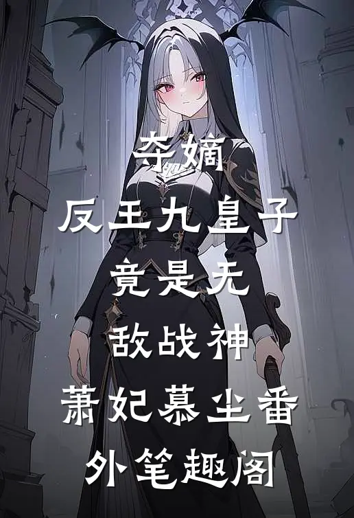 夺嫡：反王九皇子，竟是无敌战神：萧妃慕尘番外笔趣阁