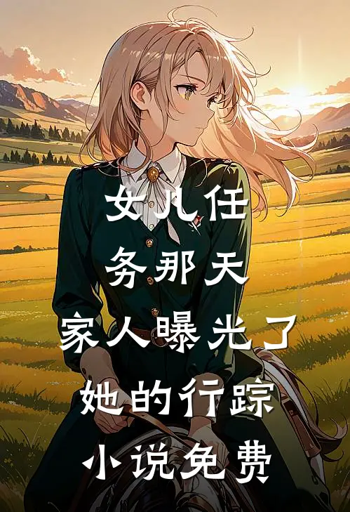 女儿任务那天，家人曝光了她的行踪小说免费