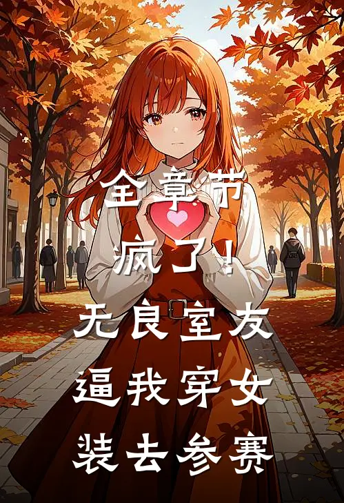 全章节疯了！无良室友逼我穿女装去参赛