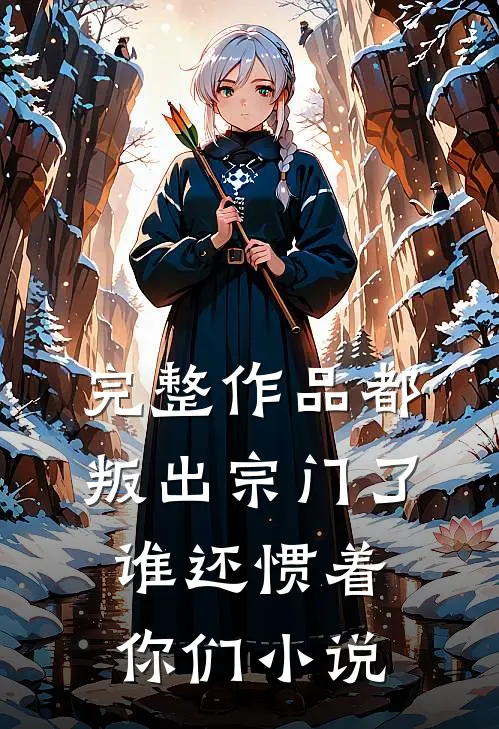 完整作品都叛出宗门了谁还惯着你们小说